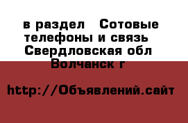  в раздел : Сотовые телефоны и связь . Свердловская обл.,Волчанск г.